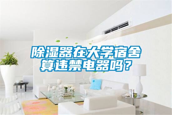 除濕器在大學(xué)宿舍算違禁電器嗎？