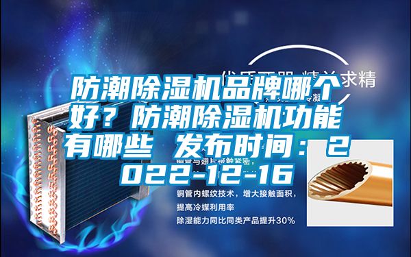 防潮除濕機品牌哪個(gè)好？防潮除濕機功能有哪些 發(fā)布時(shí)間：2022-12-16