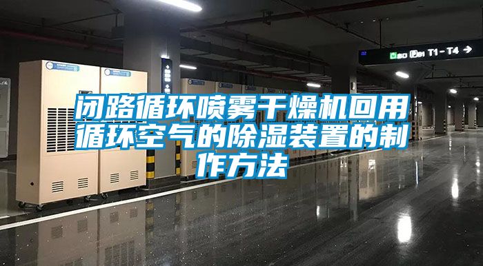 閉路循環(huán)噴霧干燥機回用循環(huán)空氣的除濕裝置的制作方法