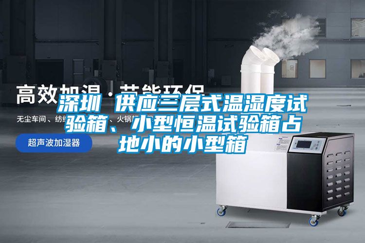 深圳 供應三層式溫濕度試驗箱、小型恒溫試驗箱占地小的小型箱
