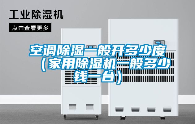 空調除濕一般開(kāi)多少度（家用除濕機一般多少錢(qián)一臺）
