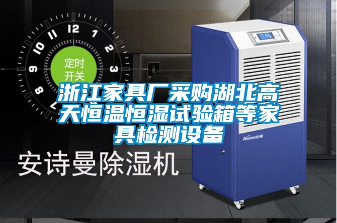 浙江家具廠(chǎng)采購湖北高天恒溫恒濕試驗箱等家具檢測設備
