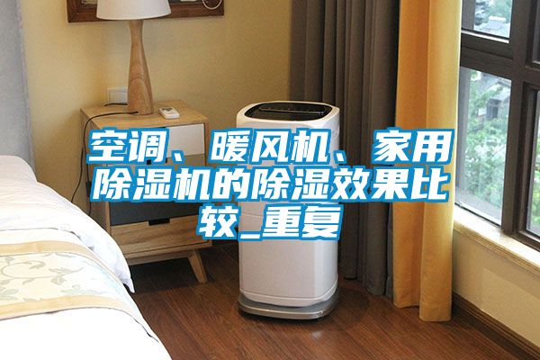 空調、暖風(fēng)機、家用除濕機的除濕效果比較_重復