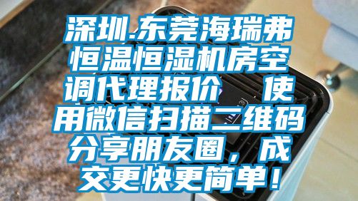 深圳.東莞海瑞弗恒溫恒濕機房空調代理報價(jià)  使用微信掃描二維碼分享朋友圈，成交更快更簡(jiǎn)單！