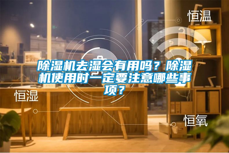 除濕機去濕會(huì )有用嗎？除濕機使用時(shí)一定要注意哪些事項？