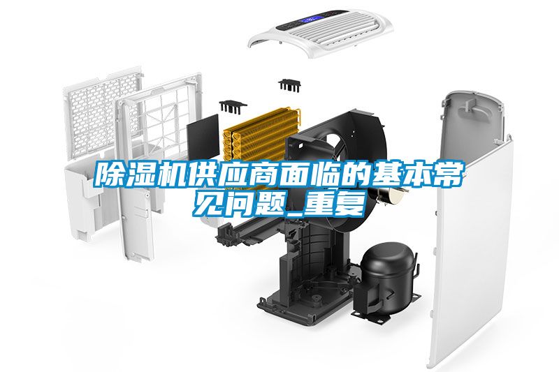 除濕機供應商面臨的基本常見(jiàn)問(wèn)題_重復