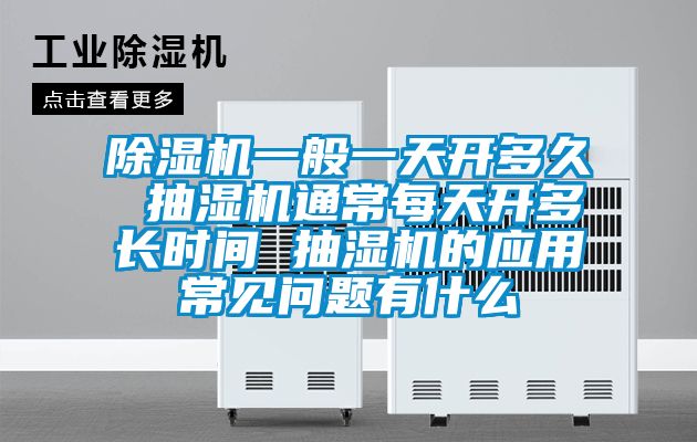 除濕機一般一天開(kāi)多久 抽濕機通常每天開(kāi)多長(cháng)時(shí)間 抽濕機的應用常見(jiàn)問(wèn)題有什么