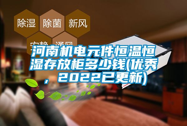 河南機電元件恒溫恒濕存放柜多少錢(qián)(優(yōu)秀，2022已更新)