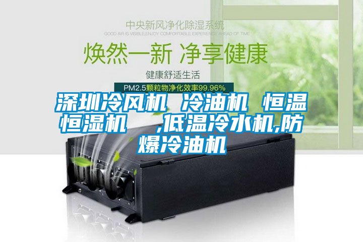 深圳冷風(fēng)機 冷油機 恒溫恒濕機  ,低溫冷水機,防爆冷油機