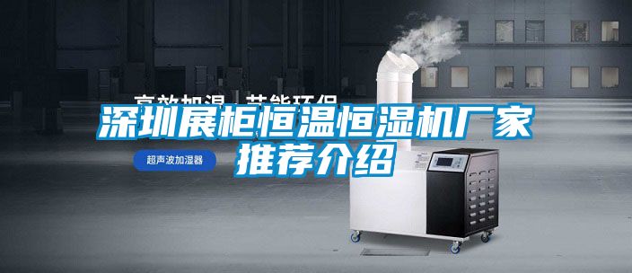 深圳展柜恒溫恒濕機廠(chǎng)家推薦介紹