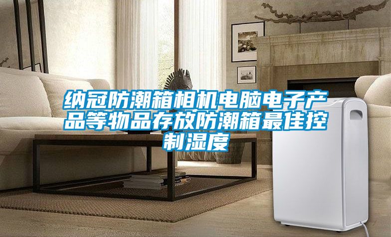 納冠防潮箱相機電腦電子產(chǎn)品等物品存放防潮箱最佳控制濕度