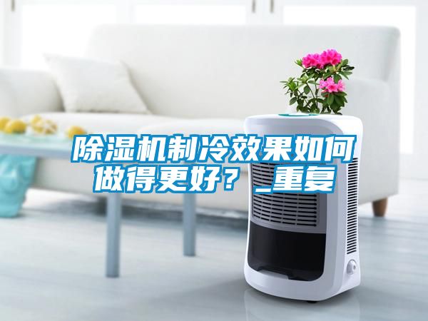 除濕機制冷效果如何做得更好？_重復