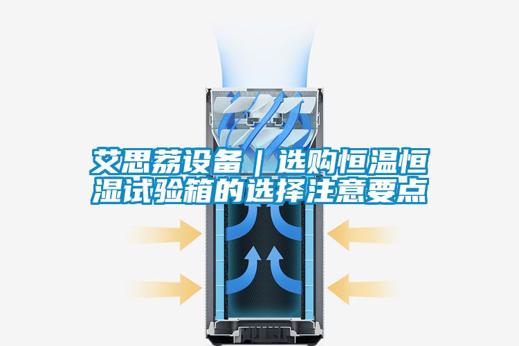 艾思荔設備｜選購恒溫恒濕試驗箱的選擇注意要點(diǎn)