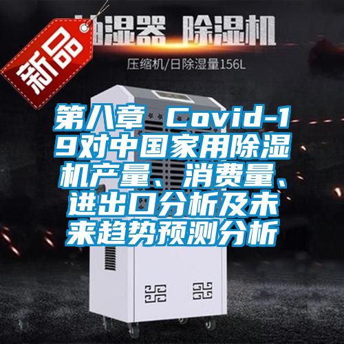 第八章 Covid-19對中國家用除濕機產(chǎn)量、消費量、進(jìn)出口分析及未來(lái)趨勢預測分析