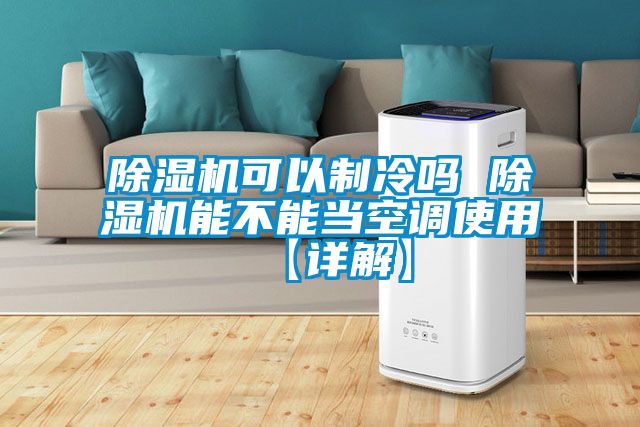 除濕機可以制冷嗎 除濕機能不能當空調使用【詳解】