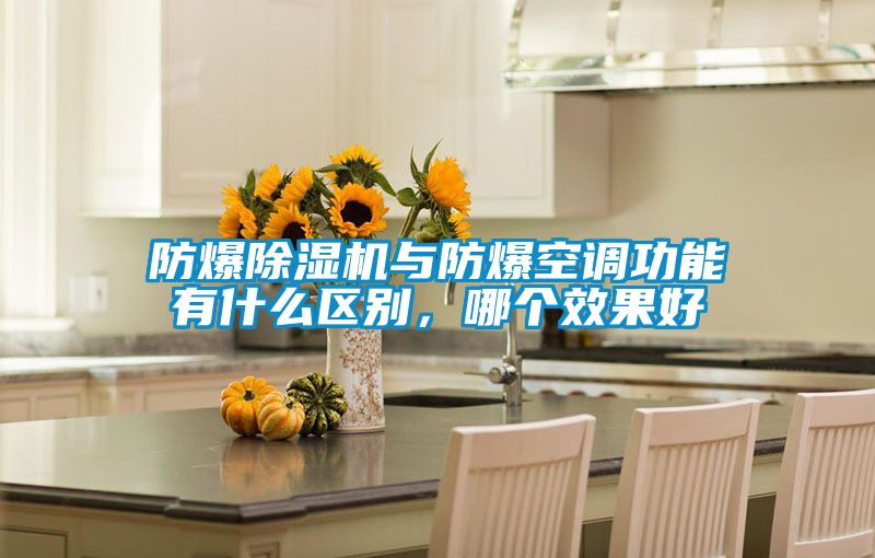 防爆除濕機與防爆空調功能有什么區別，哪個(gè)效果好