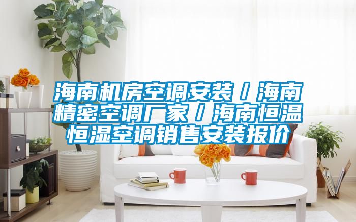 海南機房空調安裝／海南精密空調廠(chǎng)家／海南恒溫恒濕空調銷(xiāo)售安裝報價(jià)