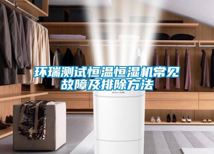 環(huán)瑞測試恒溫恒濕機常見(jiàn)故障及排除方法
