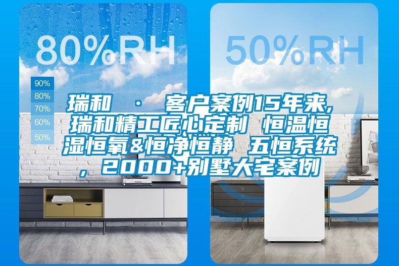 瑞和 · 客戶(hù)案例15年來(lái),瑞和精工匠心定制 恒溫恒濕恒氧&恒凈恒靜 五恒系統, 2000+別墅大宅案例