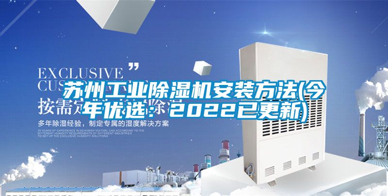 蘇州工業(yè)除濕機安裝方法(今年優(yōu)選：2022已更新)
