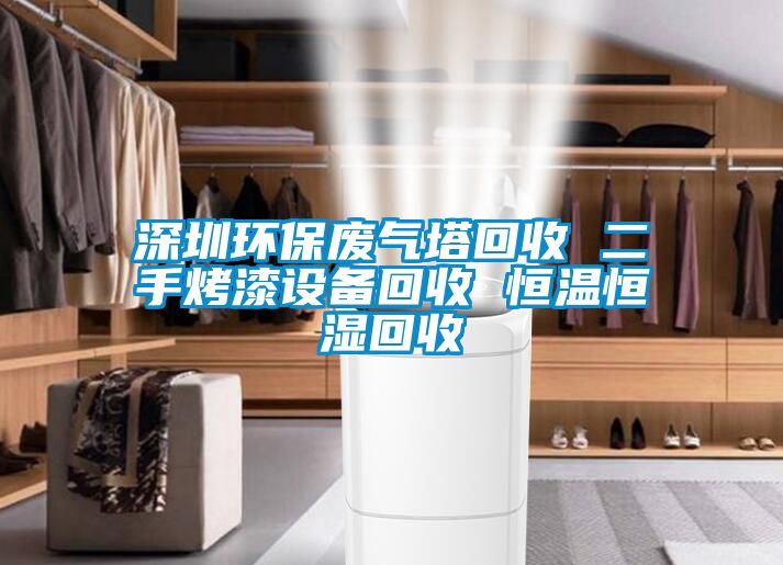 深圳環(huán)保廢氣塔回收 二手烤漆設備回收 恒溫恒濕回收
