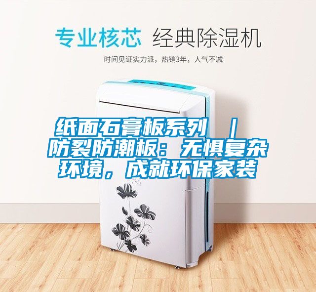 紙面石膏板系列 ｜ 防裂防潮板：無(wú)懼復雜環(huán)境，成就環(huán)保家裝