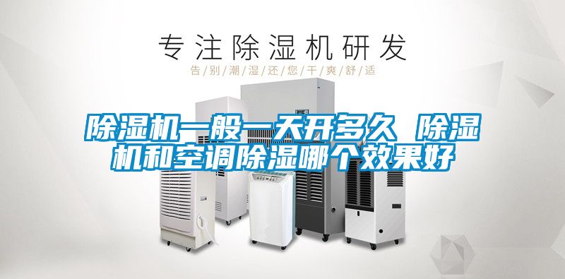 除濕機一般一天開(kāi)多久 除濕機和空調除濕哪個(gè)效果好