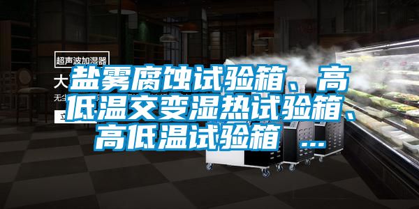 鹽霧腐蝕試驗箱、高低溫交變濕熱試驗箱、高低溫試驗箱 ...