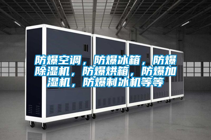 防爆空調，防爆冰箱，防爆除濕機，防爆烘箱，防爆加濕機，防爆制冰機等等