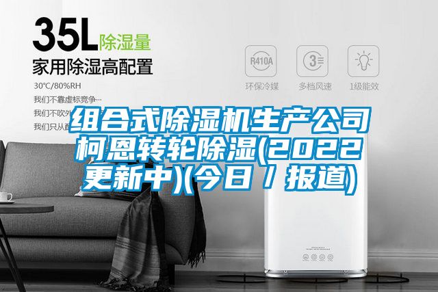 組合式除濕機生產(chǎn)公司柯恩轉輪除濕(2022更新中)(今日／報道)