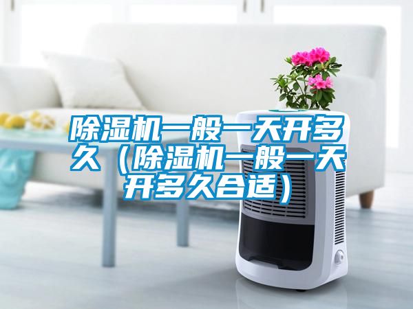 除濕機一般一天開(kāi)多久（除濕機一般一天開(kāi)多久合適）