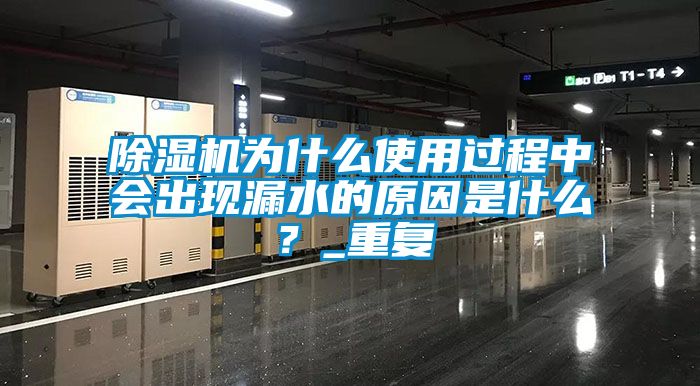 除濕機為什么使用過(guò)程中會(huì )出現漏水的原因是什么？_重復