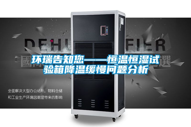 環(huán)瑞告知您——恒溫恒濕試驗箱降溫緩慢問(wèn)題分析