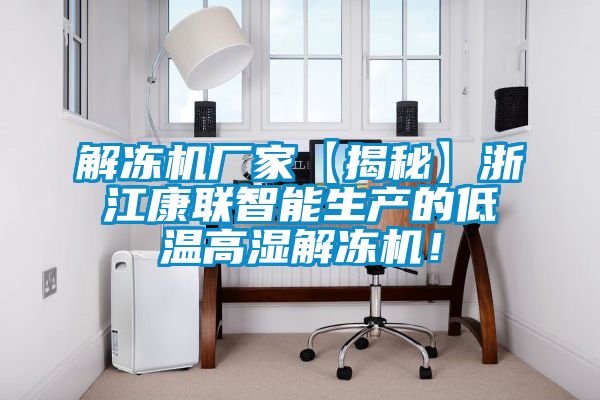 解凍機廠(chǎng)家【揭秘】浙江康聯(lián)智能生產(chǎn)的低溫高濕解凍機！