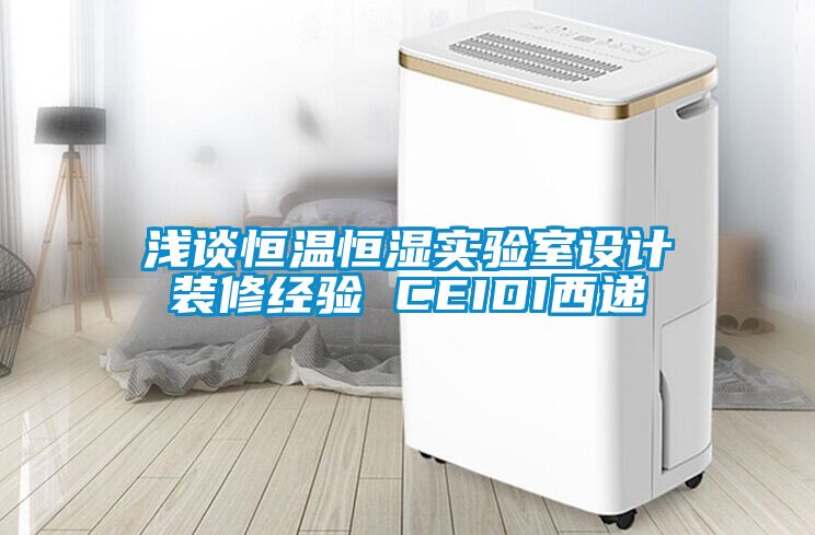 淺談恒溫恒濕實(shí)驗室設計裝修經(jīng)驗 CEIDI西遞