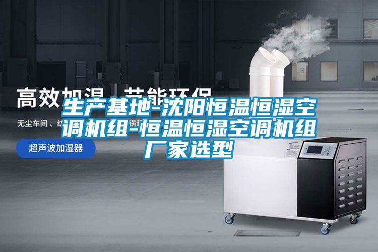 生產(chǎn)基地-沈陽(yáng)恒溫恒濕空調機組-恒溫恒濕空調機組廠(chǎng)家選型
