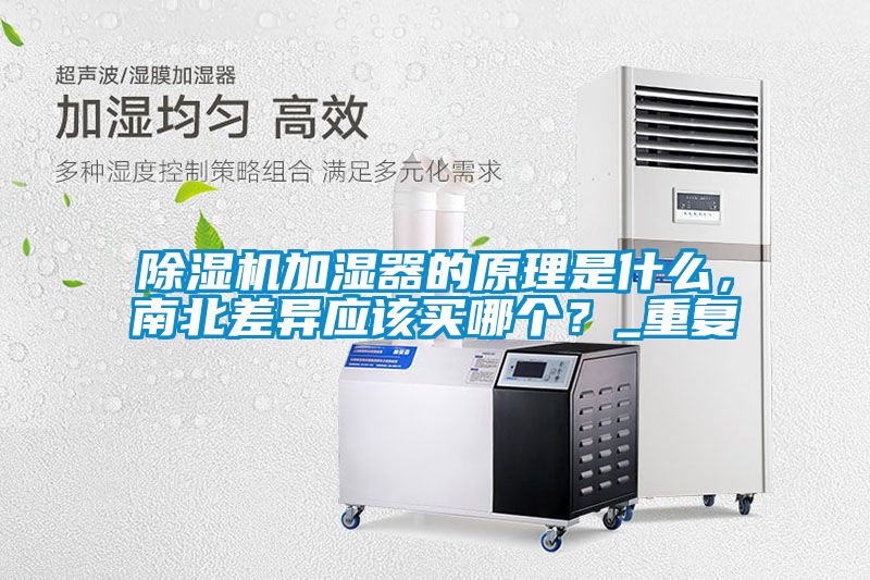 除濕機加濕器的原理是什么，南北差異應該買(mǎi)哪個(gè)？_重復