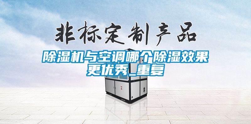 除濕機與空調哪個(gè)除濕效果更優(yōu)秀_重復