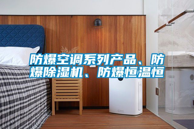 防爆空調系列產(chǎn)品、防爆除濕機、防爆恒溫恒