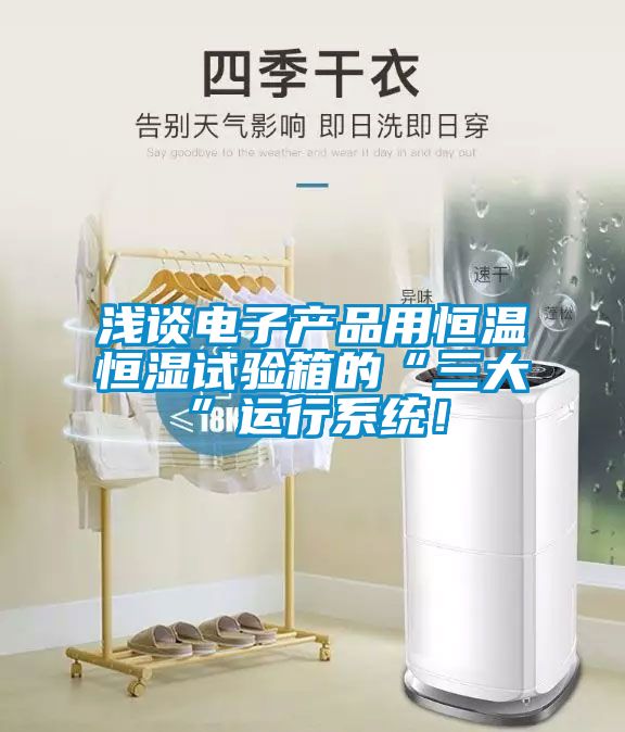 淺談電子產(chǎn)品用恒溫恒濕試驗箱的“三大”運行系統！