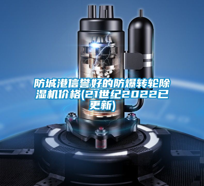 防城港信譽(yù)好的防爆轉輪除濕機價(jià)格(21世紀2022已更新)