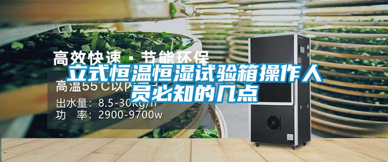 立式恒溫恒濕試驗箱操作人員必知的幾點(diǎn)