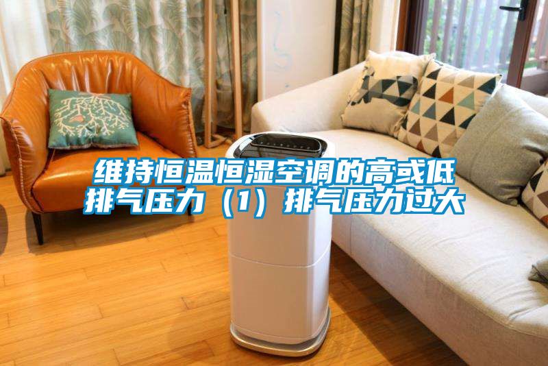 維持恒溫恒濕空調的高或低排氣壓力（1）排氣壓力過(guò)大