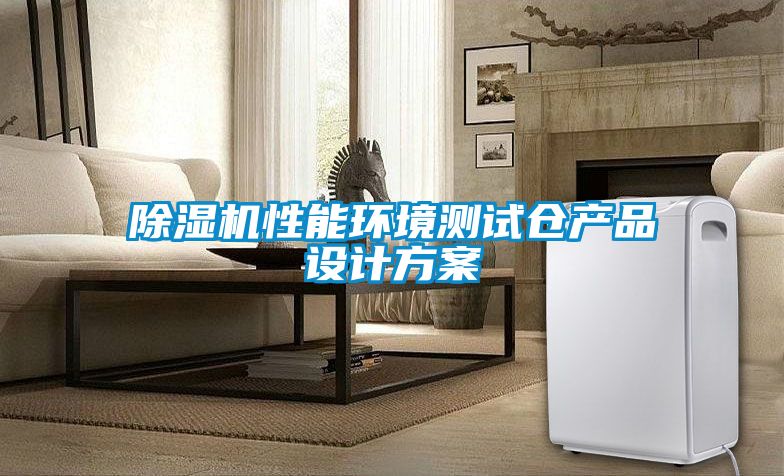 除濕機性能環(huán)境測試倉產(chǎn)品設計方案