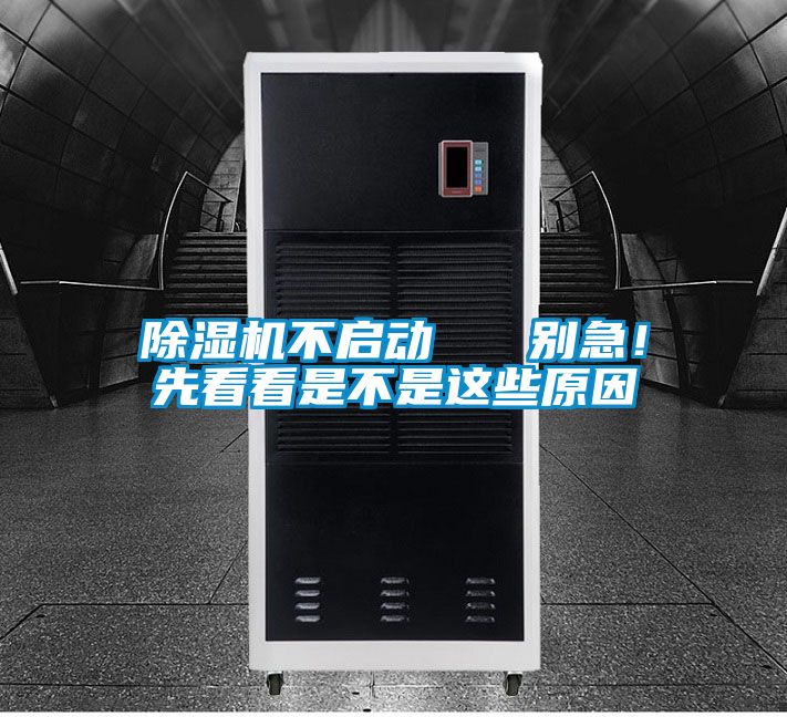 除濕機不啟動(dòng)   別急！先看看是不是這些原因