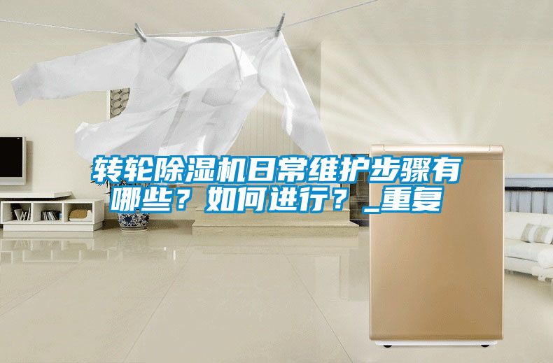 轉輪除濕機日常維護步驟有哪些？如何進(jìn)行？_重復