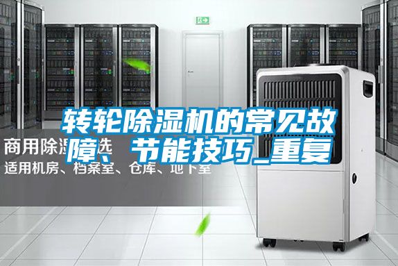 轉輪除濕機的常見(jiàn)故障、節能技巧_重復