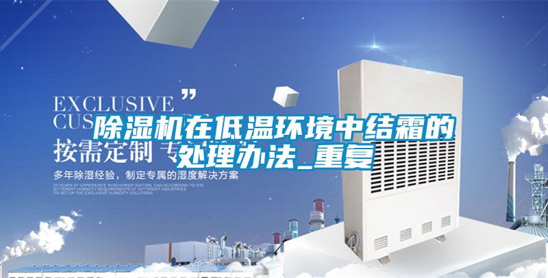 除濕機在低溫環(huán)境中結霜的處理辦法_重復