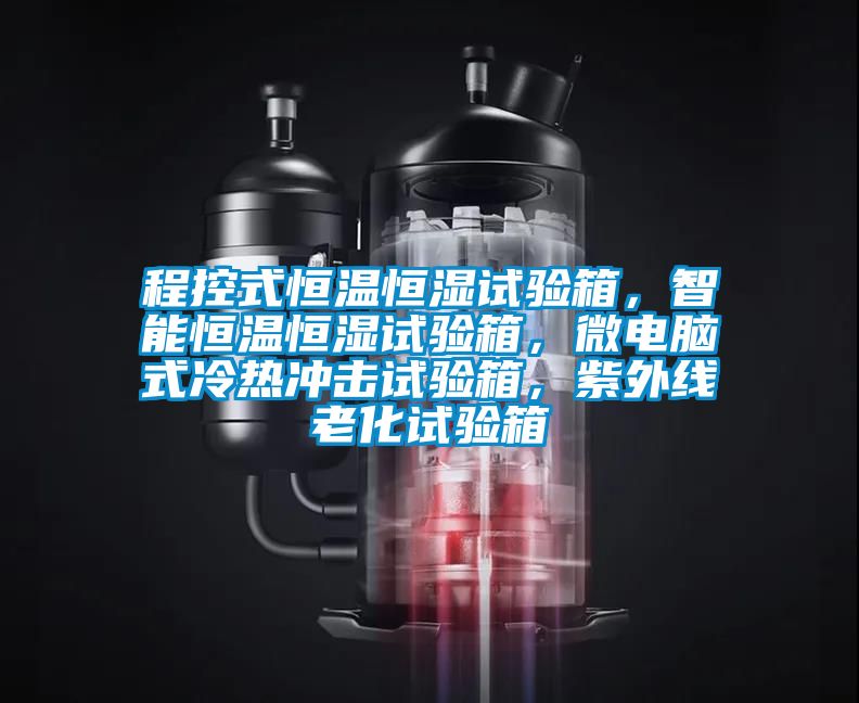 程控式恒溫恒濕試驗箱，智能恒溫恒濕試驗箱，微電腦式冷熱沖擊試驗箱，紫外線(xiàn)老化試驗箱