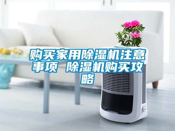 購買(mǎi)家用除濕機注意事項 除濕機購買(mǎi)攻略